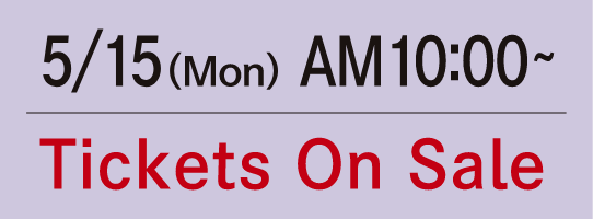 5/15 (Mon) AM10:00- Tickets On Sale